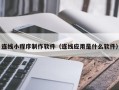济源连线小程序制作软件（连线应用是什么软件）