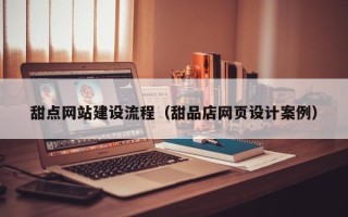 济源甜点网站建设流程（甜品店网页设计案例）