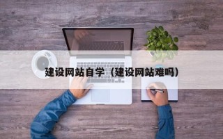 济源建设网站自学（建设网站难吗）