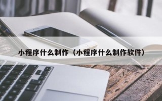 济源小程序什么制作（小程序什么制作软件）