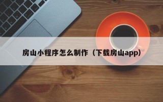 济源房山小程序怎么制作（下载房山app）