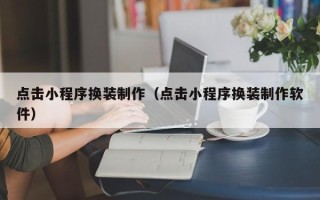 济源点击小程序换装制作（点击小程序换装制作软件）