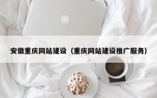 济源安徽重庆网站建设（重庆网站建设推广服务）