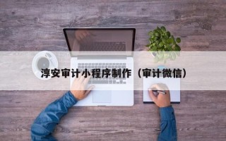 济源淳安审计小程序制作（审计微信）