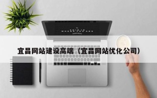 济源宜昌网站建设高端（宜昌网站优化公司）