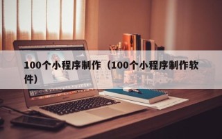 济源100个小程序制作（100个小程序制作软件）
